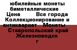 юбилейные монеты биметаллические  › Цена ­ 50 - Все города Коллекционирование и антиквариат » Монеты   . Ставропольский край,Железноводск г.